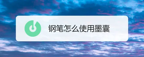 钢笔怎么使用墨囊？钢笔使用墨囊的方法步骤有哪些？