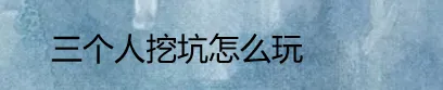 三个人挖坑怎么玩？三个人挖坑游戏介绍？